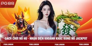 Cách Chơi Nổ Hũ - Nhận Diện Khoảnh Khắc Bùng Nổ Jackpot